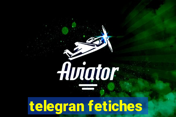 telegran fetiches